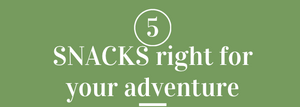 5 Snacks right for your adventure